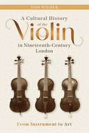 A Cultural History of the Violin in Nineteenth-Century London: From Instrument to Art