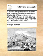 A Curious Antique Collection of Birds-Eye Views of the Several Counties in England & Wales; Exhibiting a Pleasing Landscape of Each County; ... Finely Engraved on Forty Six Plates. by George Bickham, Junior,