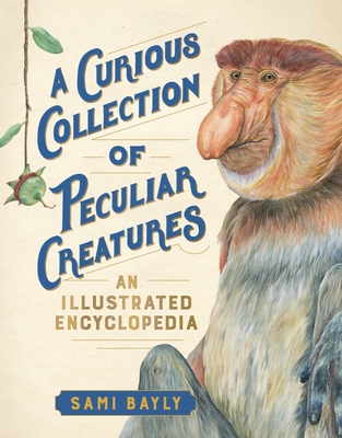 A Curious Collection of Peculiar Creatures: An Illustrated Encyclopedia - Bayly, Sami