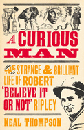 A Curious Man: The Strange and Brilliant Life of Robert 'Believe It or Not' Ripley