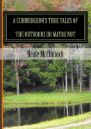 A Curmudgeon's True Tales of the Outdoors or Maybe Not: If You Can Believe It