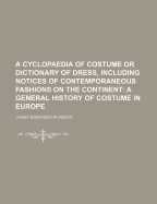 A Cyclopaedia Of Costume Or Dictionary Of Dress, Including Notices Of Contemporaneous Fashions On The Continent: A General History Of Costume In Europe