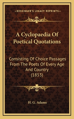 A Cyclopaedia of Poetical Quotations: Consisting of Choice Passages from the Poets of Every Age and Country (1853) - Adams, H G (Editor)