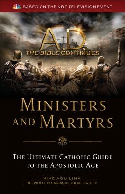 A.D. the Bible Continues: Ministers & Martyrs: The Ultimate Catholic Guide to the Apostolic Age - Aquilina, Mike