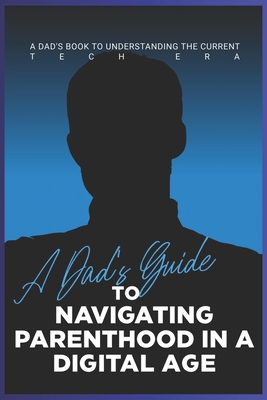 A Dad's Guide to Navigating Parenthood in a Digital Age: A Dad's Book to Understanding the Current Tech Era - Publishing, Dnt