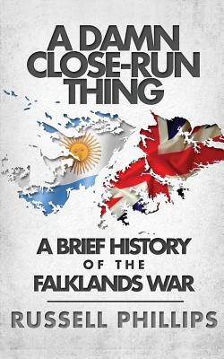 A Damn Close-Run Thing: A Brief History of the Falklands Conflict - Phillips, Russell