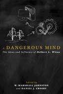 A Dangerous Mind: The Ideas and Influence of Delbert L. Wiens
