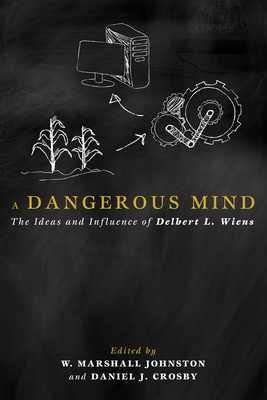 A Dangerous Mind: The Ideas and Influence of Delbert L. Wiens - Johnston, W Marshall (Editor), and Crosby, Daniel J (Editor)
