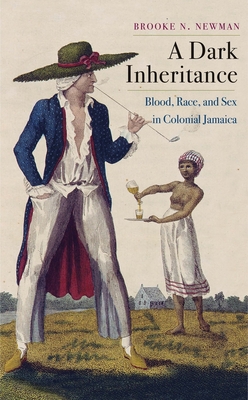 A Dark Inheritance: Blood, Race, and Sex in Colonial Jamaica - Newman, Brooke N