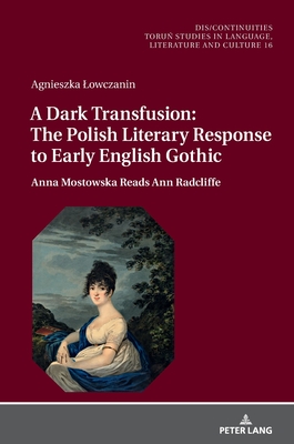 A Dark Transfusion: The Polish Literary Response to Early English Gothic: Anna Mostowska Reads Ann Radcliffe - Buchholtz, Miroslawa, and Lowczanin, Agnieszka