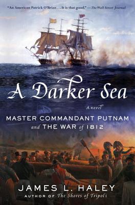 A Darker Sea: Master Commandant Putnam and the War of 1812 - Haley, James L