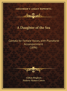 A Daughter of the Sea: Cantata for Female Voices, with Pianoforte Accompaniment (1896)