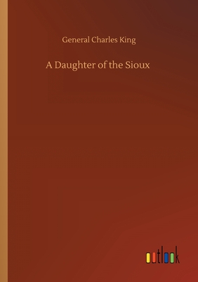 A Daughter of the Sioux - King, General Charles