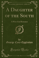 A Daughter of the South: A War's End Romance (Classic Reprint)