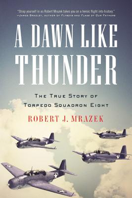 A Dawn Like Thunder: The True Story of Torpedo Squadron Eight - Mrazek, Robert J