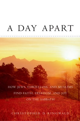 A Day Apart: How Jews, Christians, and Muslims Find Faith, Freedom, and Joy on the Sabbath - Ringwald, Christopher D