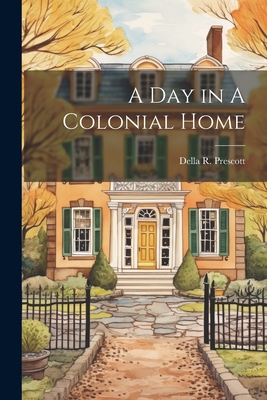 A Day in A Colonial Home - Prescott, Della R