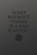 A day without tennis is a day wasted: a tennis notebook planner and a great gift idea on any occasion to all tennis fans 120 pages 6x9 inches