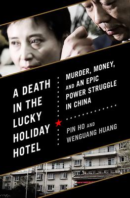 A Death in the Lucky Holiday Hotel: Murder, Money, and an Epic Power Struggle in China - Ho, Pin, and Huang, Wenguang