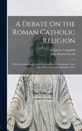 A Debate On the Roman Catholic Religion: Held in the Sycamore-Street Meeting House, Cincinnati, From the 13Th to the 21St of January, 1837