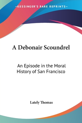 A Debonair Scoundrel: An Episode in the Moral History of San Francisco - Thomas, Lately