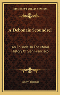A Debonair Scoundrel: An Episode in the Moral History of San Francisco