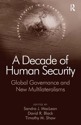 A Decade of Human Security: Global Governance and New Multilateralisms - Black, David R, and MacLean, Sandra J (Editor)