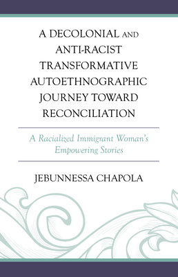 A Decolonial and Anti-Racist Transformative Autoethnographic Journey toward Reconciliation: A Racialized Immigrant Woman's Empowering Stories - Chapola, Jebunnessa