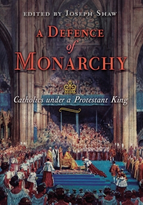 A Defence of Monarchy: Catholics under a Protestant King - Shaw, Joseph (Editor)