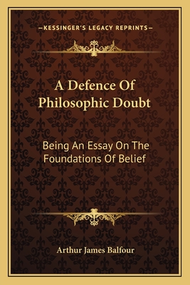 A Defence Of Philosophic Doubt: Being An Essay On The Foundations Of Belief - Balfour, Arthur James