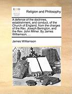 A Defence of the Doctrines, Establishment, and Conduct, of the Church of England, from the Charges of the Rev. Joseph Berington, and the Rev. John Milner. by James Williamson