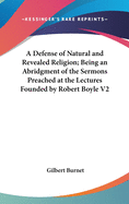 A Defense of Natural and Revealed Religion; Being an Abridgment of the Sermons Preached at the Lectures Founded by Robert Boyle V2