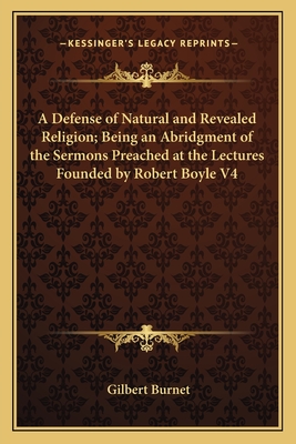 A Defense of Natural and Revealed Religion; Being an Abridgment of the Sermons Preached at the Lectures Founded by Robert Boyle V4 - Burnet, Gilbert