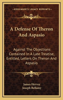 A Defense of Theron and Aspasio: Against the Objections Contained in a Late Treatise, Entitled, Letters on Theron and Aspasio - Hervey, James, and Bellamy, Joseph