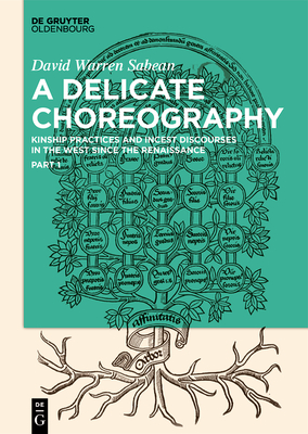 A Delicate Choreography: Kinship Practices and Incest Discourses in the West since the Renaissance - Sabean, David