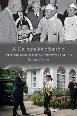 A Delicate Relationship: The United States and Burma/Myanmar Since 1945 - Clymer, Kenton