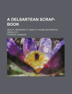 A Delsartean Scrap-Book: Health, Personality, Beauty, House-Decoration, Dress, Etc