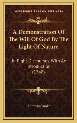 A Demonstration of the Will of God by the Light of Nature: In Eight Discourses, with an Introduction (1748) - Cooke, Thomas