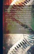 A Description and Explanation of the Method of Performing Post-Mortem Examinations in the Dead-House of the Berlin Charit Hospital, With Especial Reference to Medico-Legal Practice, From the Charit-Annalen [Tr. by T.P. Smith]