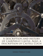 A Description and History of Caerphilly Castle. Also, a Description of Castell Coch