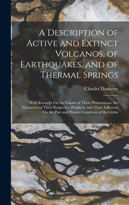 A Description of Active and Extinct Volcanos, of Earthquakes, and of Thermal Springs: With Remarks On the Causes of These Phnomena, the Character of Their Respective Products, and Their Influence On the Past and Present Condition of the Globe - Daubeny, Charles