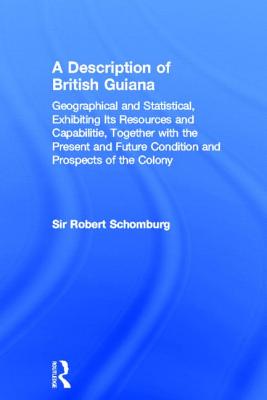 A Description of British Guiana: Geographical and Statistical, Exhibiting Its Resources and Capabilities, Together with the Present and Future Condi - Schomburgk, Robert H