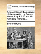 A Description of the Anatomy of the Sea Otter, by Everard Home, Esq. F.R.S. and Mr. Archibald Menzies.