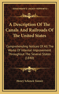 A Description of the Canals and Railroads of the United States: Comprehending Notices of All the Works of Internal Improvement Throughout the Several States (1840)