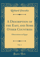 A Description of the East, and Some Other Countries, Vol. 1: Observations on Egypt (Classic Reprint)