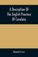 A Description Of The English Province Of Carolana: By The Spaniards Called Florida, And By The French La Louisiane: As Also Of The Great And Famous River Meschacebe Or Mississippi, The Five Vast Navigable Lakes Of Fresh Water, And The Parts Adjacent...