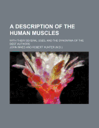 A Description of the Human Muscles: With Their Several Uses, and the Synonyma of the Best Authors (Classic Reprint)