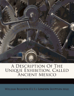 A Description of the Unique Exhibition, Called Ancient Mexico