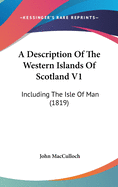 A Description Of The Western Islands Of Scotland V1: Including The Isle Of Man (1819)