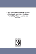 A Descriptive and Historical Account of Hydraulic and Other Machines For Raising Water: Ancient and Modern.